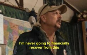 Tiger King I #39 m Never Going To Financially Recover From This Meme Tiger King I #39 m Never Going To Financially Recover From This Meme