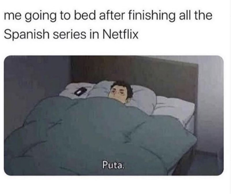 me going to bed after finishing all of netflix in spanish puta