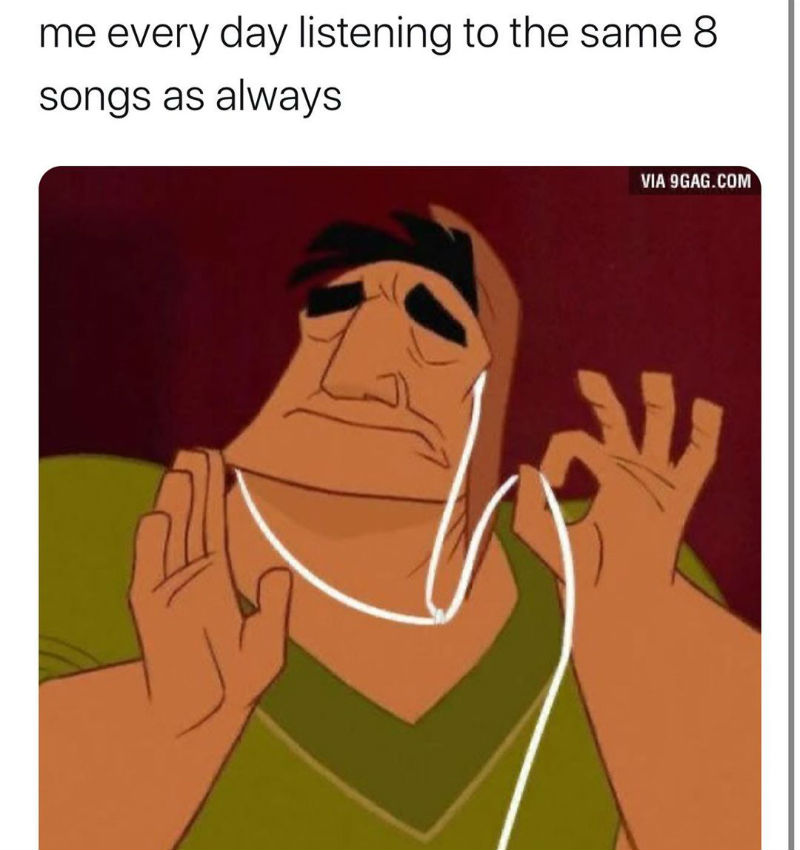 Me Every Day Listening To The Same 8 Songs As Always - Meme - Shut