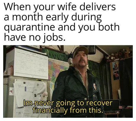 when your wife delivers a month early during quarantine and you both have no jobs meme