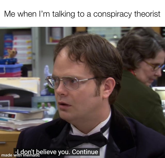 me when im talking to a conspiracy theorist meme