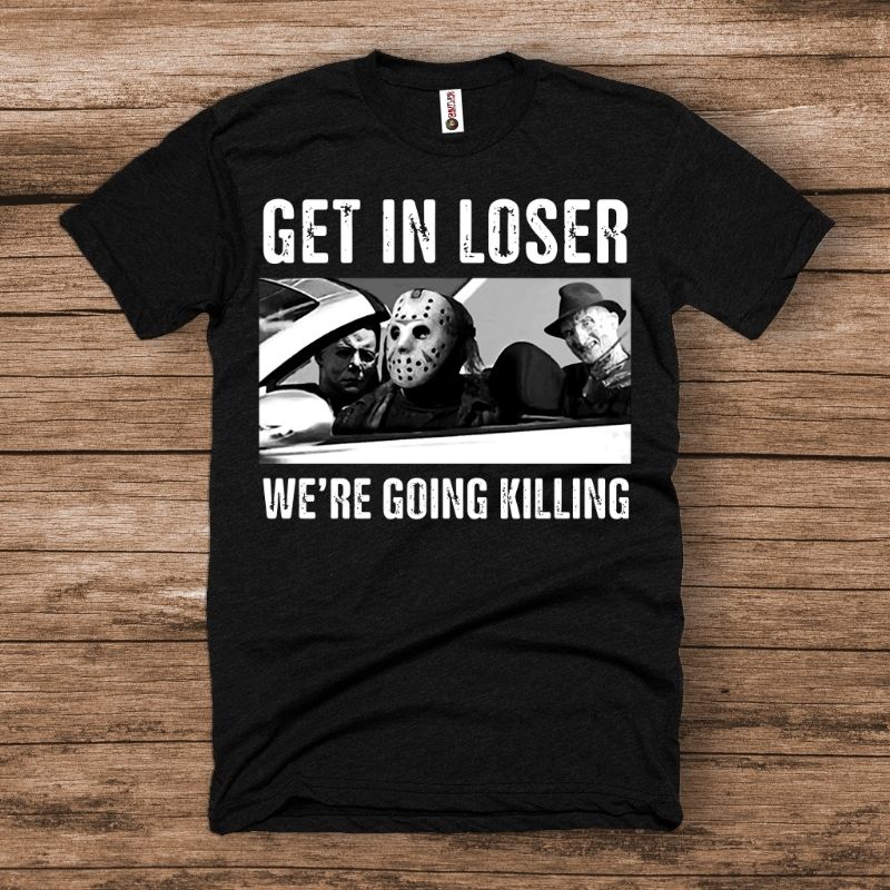 Get in Loser! We're going killing Halloween shirt