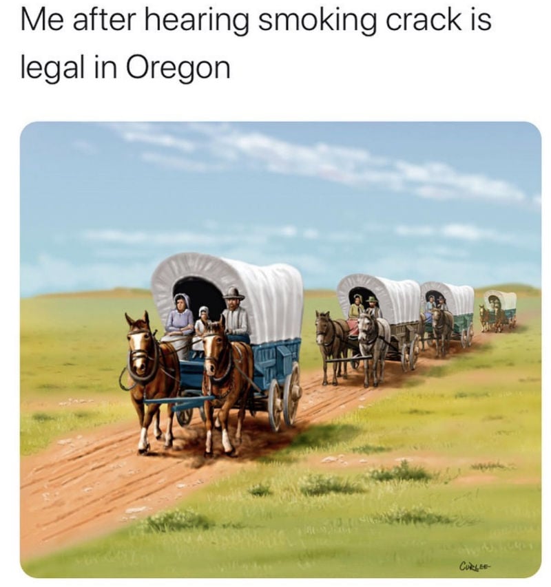 me after hearing smoking crack is legal in oregon