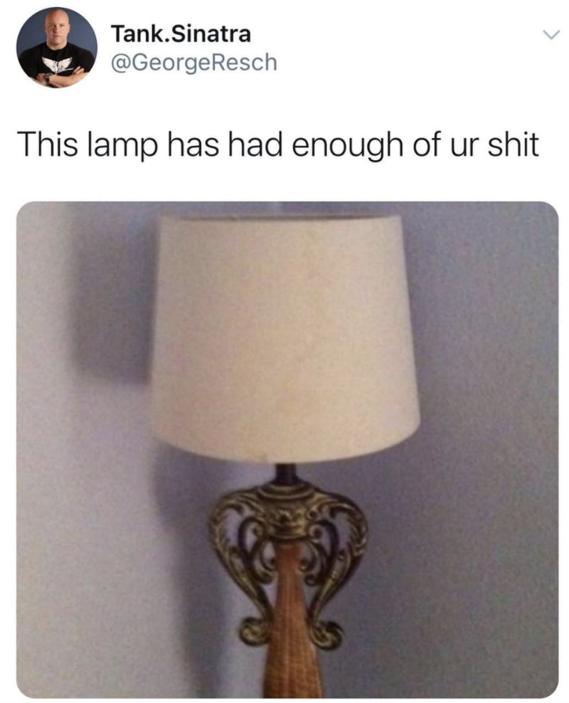 this lamp has had enough of your shit meme