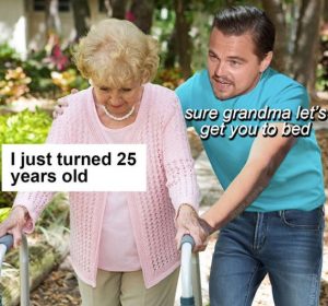 Leo I Just Turned 25 Years Old Grandma - Meme - Shut Up And Take My Money