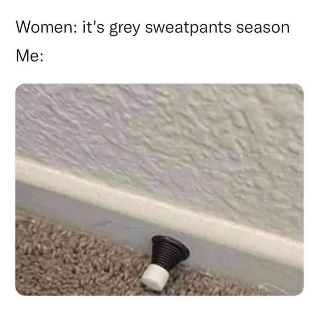 Women: It's Grey Sweatpants Season - Meme - Shut Up And Take My Money